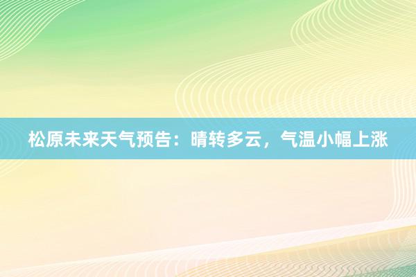 松原未来天气预告：晴转多云，气温小幅上涨